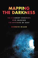 Mapping the Darkness: The Visionary Scientists Who Unlocked the Mysteries of Sleep by Kenneth Miller